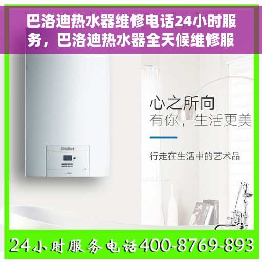 巴洛迪热水器维修电话24小时服务，巴洛迪热水器全天候维修服务热线
