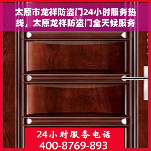 太原市龙祥防盗门24小时服务热线，太原龙祥防盗门全天候服务热线，守护您的安全，随时响应！