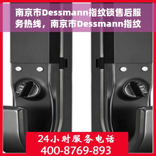 南京市Dessmann指纹锁售后服务热线，南京市Dessmann指纹锁售后服务热线，专业解锁，贴心守护您的家园安全