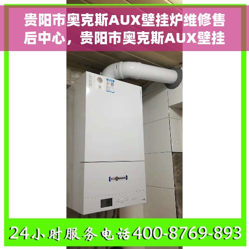 贵阳市奥克斯AUX壁挂炉维修售后中心，贵阳市奥克斯AUX壁挂炉专业维修与售后服务中心