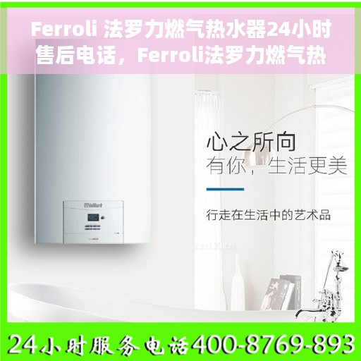 Ferroli 法罗力燃气热水器24小时售后电话，Ferroli法罗力燃气热水器全天候售后服务热线及电话支持指南