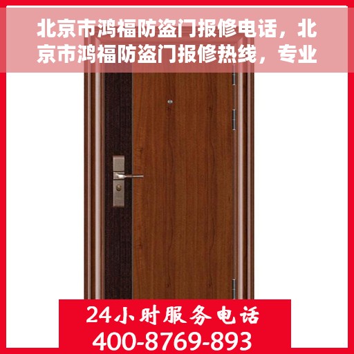 北京市鸿福防盗门报修电话，北京市鸿福防盗门报修热线，专业维修服务团队联系电话