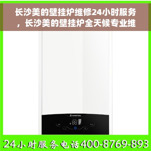 长沙美的壁挂炉维修24小时服务，长沙美的壁挂炉全天候专业维修服务