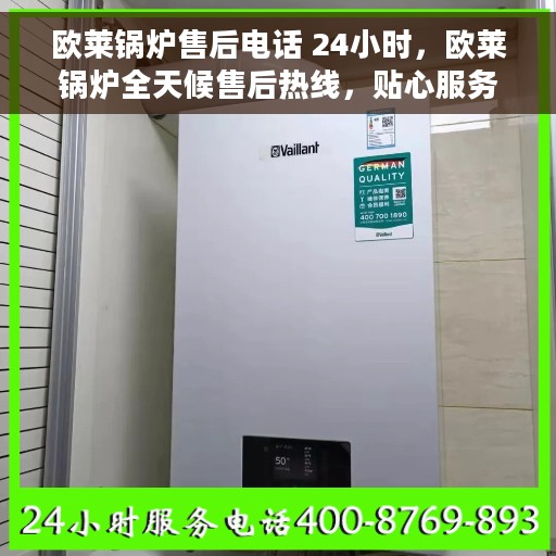 欧莱锅炉售后电话 24小时，欧莱锅炉全天候售后热线，贴心服务随叫随到