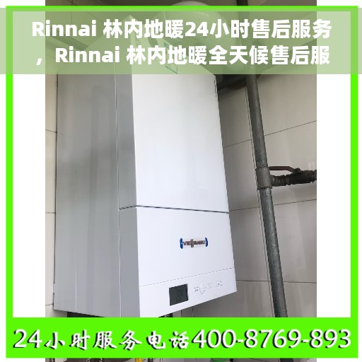 Rinnai 林内地暖24小时售后服务，Rinnai 林内地暖全天候售后服务，温暖无忧保障您的舒适生活