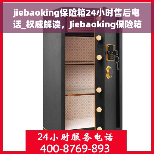 jiebaoking保险箱24小时售后电话_权威解读，Jiebaoking保险箱全天候售后电话公布，权威解读与解决方案