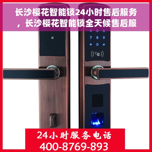 长沙樱花智能锁24小时售后服务，长沙樱花智能锁全天候售后服务保障