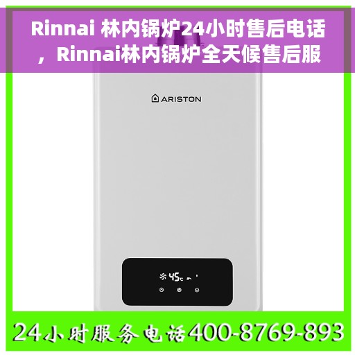 Rinnai 林内锅炉24小时售后电话，Rinnai林内锅炉全天候售后服务热线公布