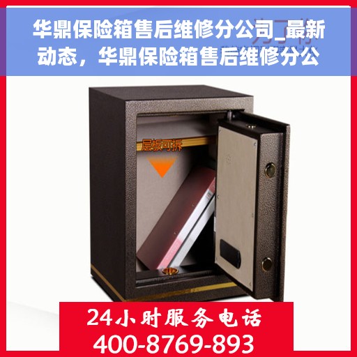 华鼎保险箱售后维修分公司_最新动态，华鼎保险箱售后维修分公司最新动态速递