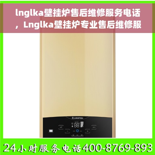 lnglka壁挂炉售后维修服务电话，Lnglka壁挂炉专业售后维修服务热线