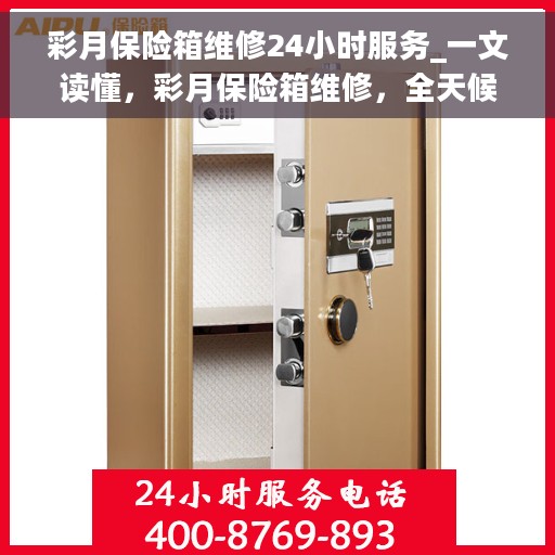 彩月保险箱维修24小时服务_一文读懂，彩月保险箱维修，全天候服务，让您无忧安全存储