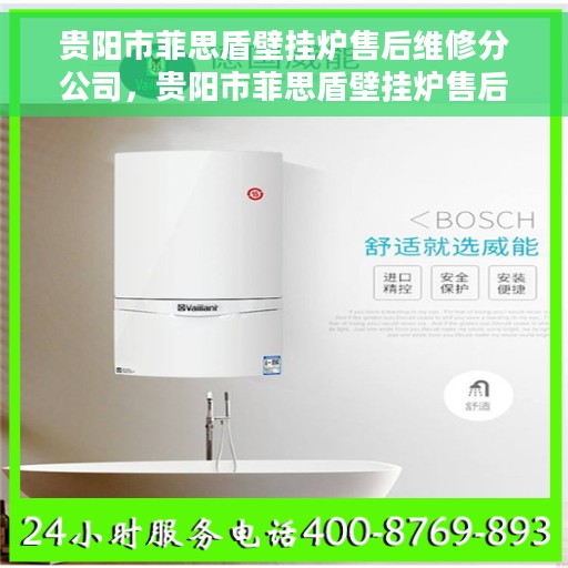 贵阳市菲思盾壁挂炉售后维修分公司，贵阳市菲思盾壁挂炉售后维修分公司，专业维修服务，贴心保障您的温暖生活