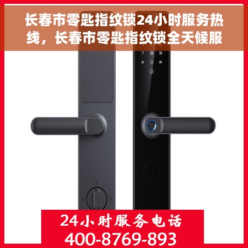 长春市零匙指纹锁24小时服务热线，长春市零匙指纹锁全天候服务热线，贴心守护您的安全之门