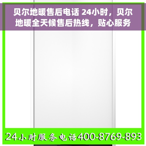 贝尔地暖售后电话 24小时，贝尔地暖全天候售后热线，贴心服务不打烊