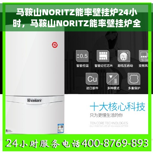 马鞍山NORITZ能率壁挂炉24小时，马鞍山NORITZ能率壁挂炉全天候温暖守护