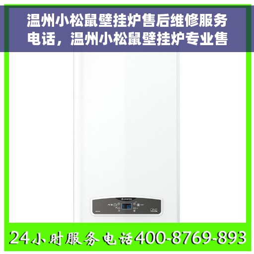 温州小松鼠壁挂炉售后维修服务电话，温州小松鼠壁挂炉专业售后维修服务热线