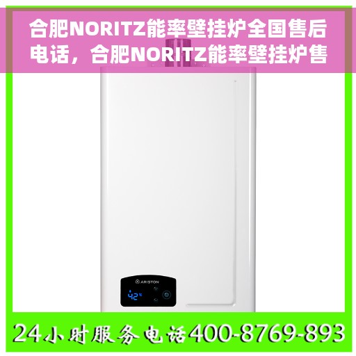 合肥NORITZ能率壁挂炉全国售后电话，合肥NORITZ能率壁挂炉售后全国服务热线及维修指南