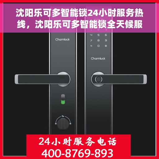 沈阳乐可多智能锁24小时服务热线，沈阳乐可多智能锁全天候服务热线，贴心守护您的安全