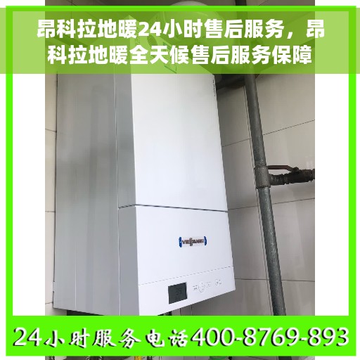 昂科拉地暖24小时售后服务，昂科拉地暖全天候售后服务保障