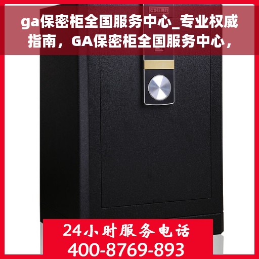 ga保密柜全国服务中心_专业权威指南，GA保密柜全国服务中心，专业权威指南解密安全存储之道