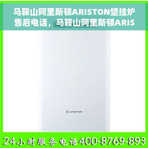 马鞍山阿里斯顿ARISTON壁挂炉售后电话，马鞍山阿里斯顿ARISTON壁挂炉售后服务热线及电话全攻略