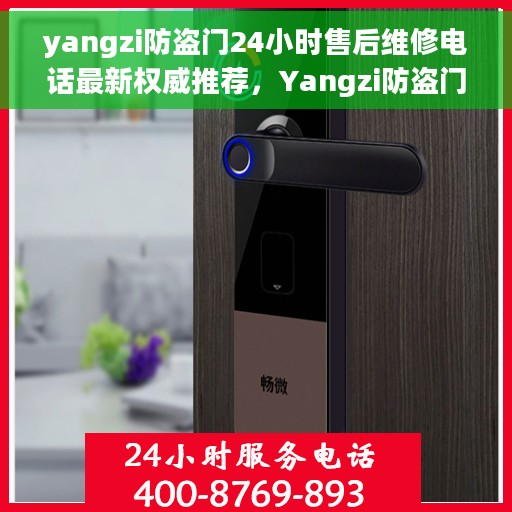 yangzi防盗门24小时售后维修电话最新权威推荐，Yangzi防盗门全天候售后维修电话权威发布