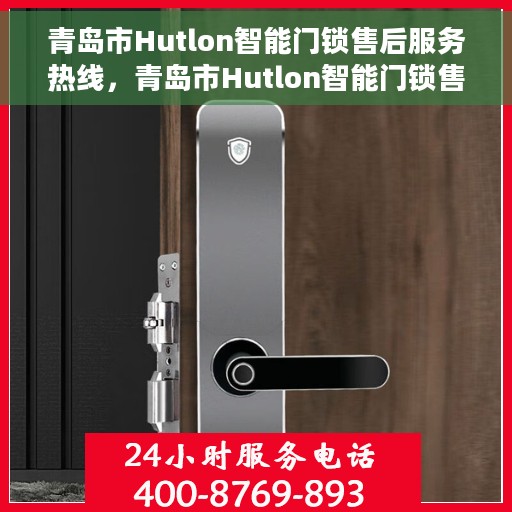 青岛市Hutlon智能门锁售后服务热线，青岛市Hutlon智能门锁售后服务热线，专业解决您的锁事无忧！