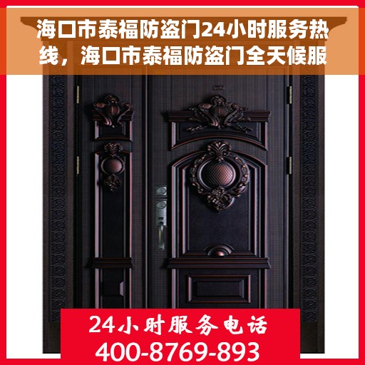 海口市泰福防盗门24小时服务热线，海口市泰福防盗门全天候服务热线，为您提供不间断关怀与支持
