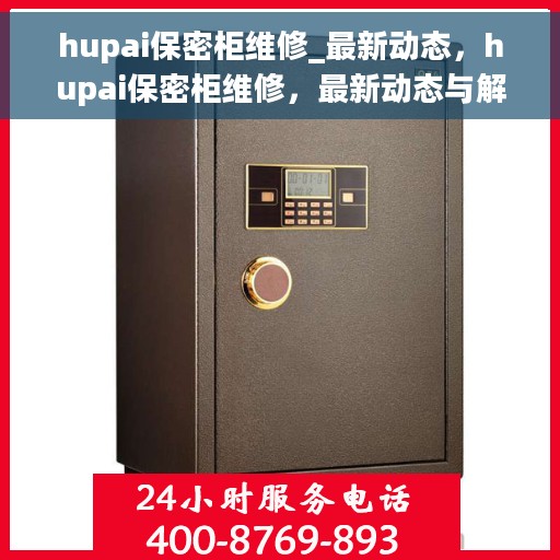 hupai保密柜维修_最新动态，hupai保密柜维修，最新动态与解决方案