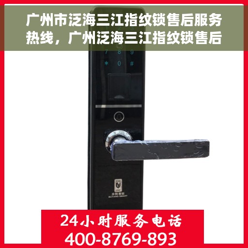 广州市泛海三江指纹锁售后服务热线，广州泛海三江指纹锁售后服务热线，专业解决您的锁事烦恼