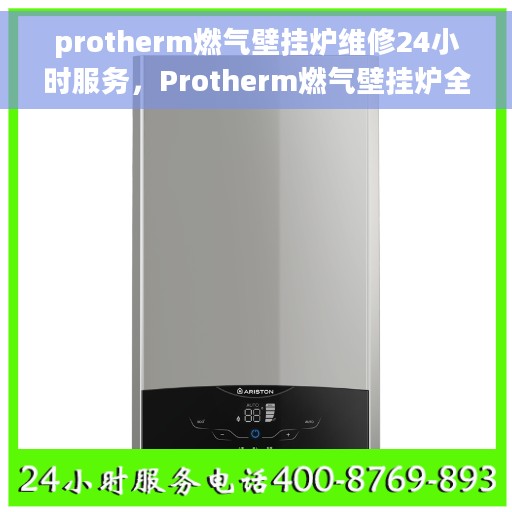 protherm燃气壁挂炉维修24小时服务，Protherm燃气壁挂炉全天候专业维修服务