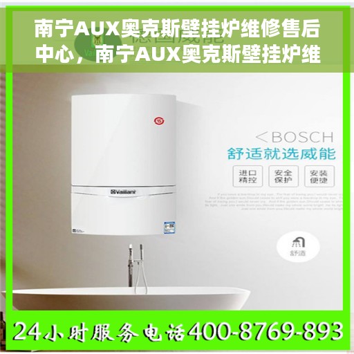南宁AUX奥克斯壁挂炉维修售后中心，南宁AUX奥克斯壁挂炉维修售后中心，专业团队，贴心服务