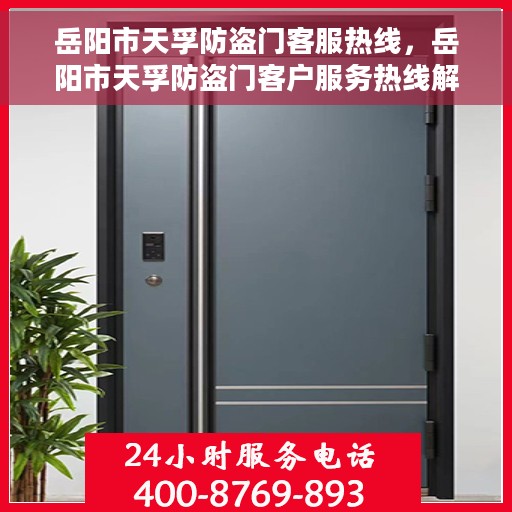 岳阳市天孚防盗门客服热线，岳阳市天孚防盗门客户服务热线解析