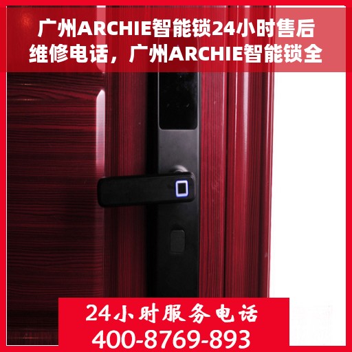 广州ARCHIE智能锁24小时售后维修电话，广州ARCHIE智能锁全天候售后维修服务热线
