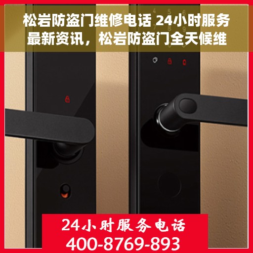 松岩防盗门维修电话 24小时服务最新资讯，松岩防盗门全天候维修服务热线及最新资讯通知