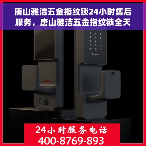 唐山雅洁五金指纹锁24小时售后服务，唐山雅洁五金指纹锁全天候售后服务保障