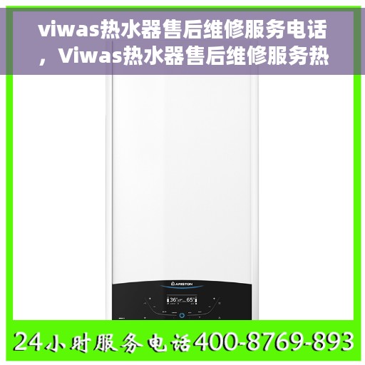 viwas热水器售后维修服务电话，Viwas热水器售后维修服务热线及专业解决方案