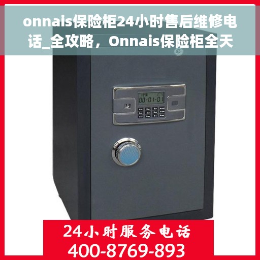 onnais保险柜24小时售后维修电话_全攻略，Onnais保险柜全天候售后维修电话大全，24小时无忧服务指南