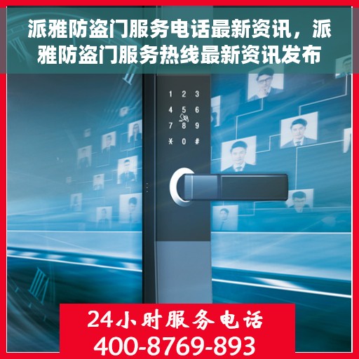 派雅防盗门服务电话最新资讯，派雅防盗门服务热线最新资讯发布