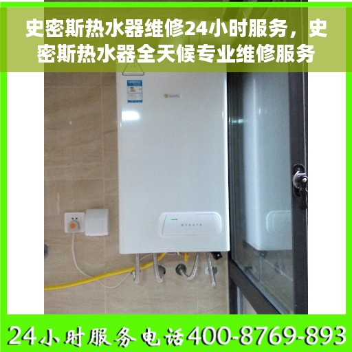 史密斯热水器维修24小时服务，史密斯热水器全天候专业维修服务