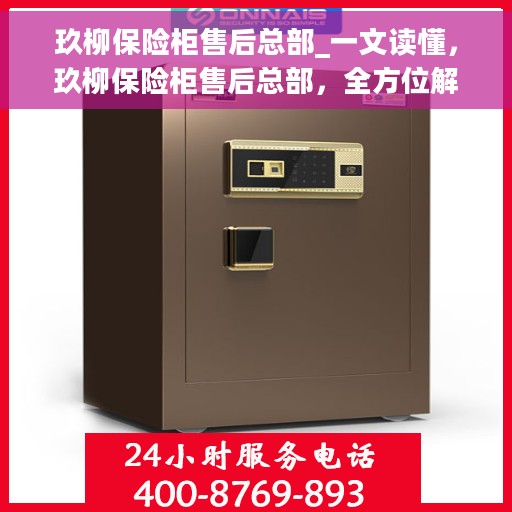 玖柳保险柜售后总部_一文读懂，玖柳保险柜售后总部，全方位解读，让您无忧购物！