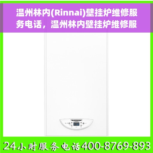 温州林内(Rinnai)壁挂炉维修服务电话，温州林内壁挂炉维修服务热线及专业维修团队支持