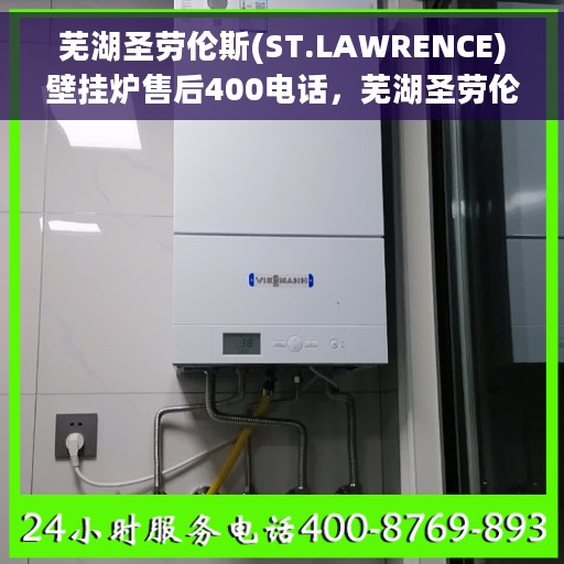 芜湖圣劳伦斯(ST.LAWRENCE)壁挂炉售后400电话，芜湖圣劳伦斯壁挂炉售后专业服务热线，400-XXX-XXXX