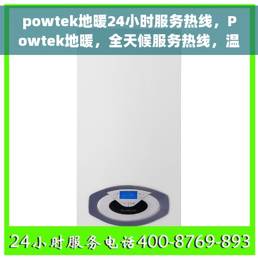 powtek地暖24小时服务热线，Powtek地暖，全天候服务热线，温暖您的生活