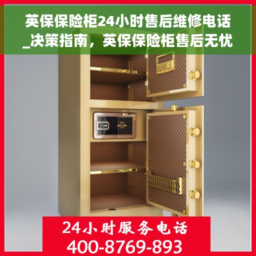 英保保险柜24小时售后维修电话_决策指南，英保保险柜售后无忧，24小时维修电话决策指南