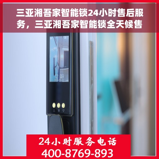 三亚湘吾家智能锁24小时售后服务，三亚湘吾家智能锁全天候售后服务保障