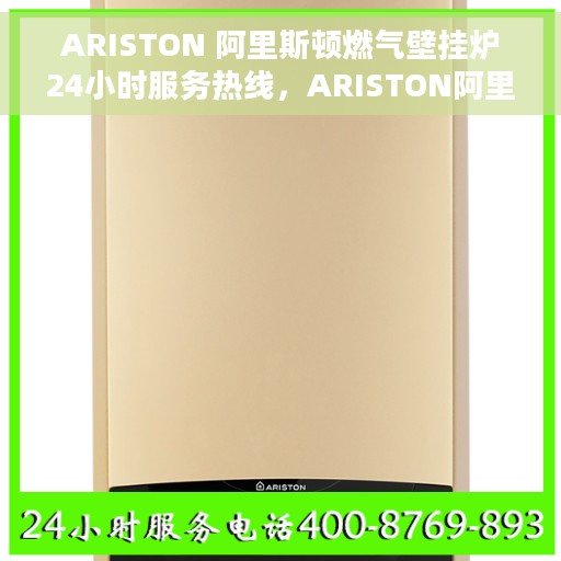 ARISTON 阿里斯顿燃气壁挂炉24小时服务热线，ARISTON阿里斯顿燃气壁挂炉全天候服务热线，专业解决您的壁挂炉问题