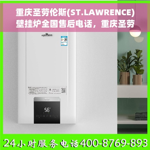 重庆圣劳伦斯(ST.LAWRENCE)壁挂炉全国售后电话，重庆圣劳伦斯壁挂炉全国售后热线电话及售后服务解析