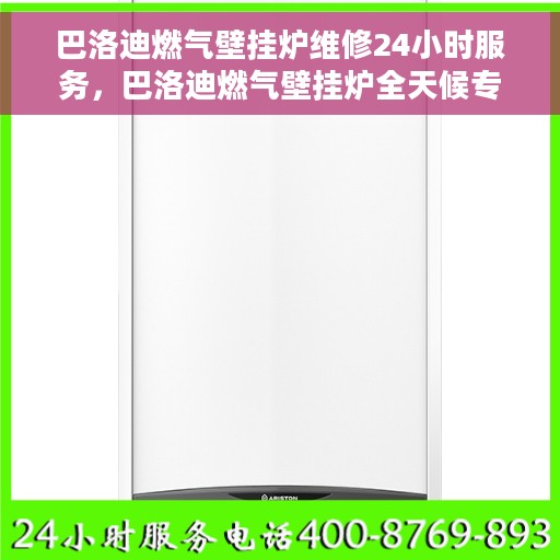 巴洛迪燃气壁挂炉维修24小时服务，巴洛迪燃气壁挂炉全天候专业维修服务