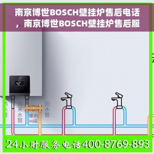 南京博世BOSCH壁挂炉售后电话，南京博世BOSCH壁挂炉售后服务热线及电话全攻略